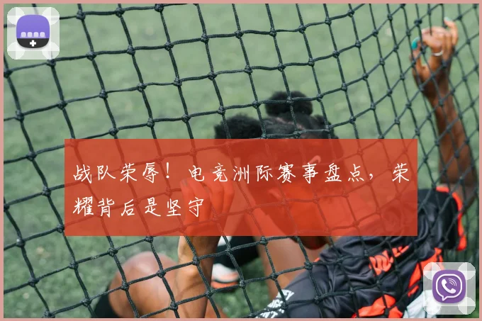 战队荣辱！电竞洲际赛事盘点，荣耀背后是坚守