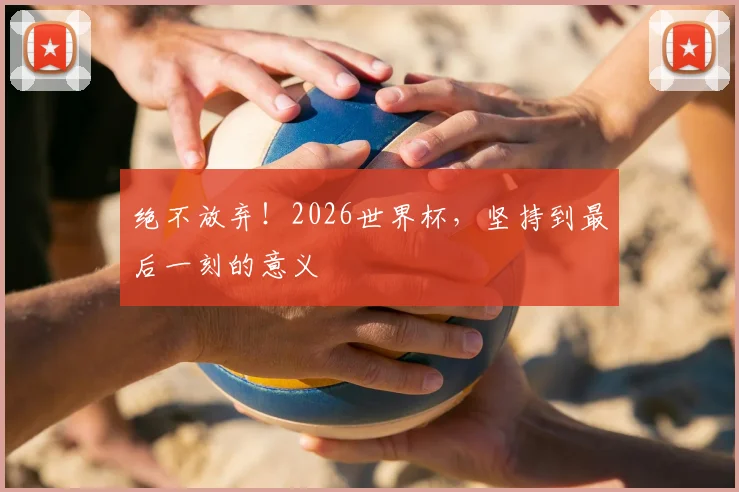 绝不放弃！2026世界杯，坚持到最后一刻的意义