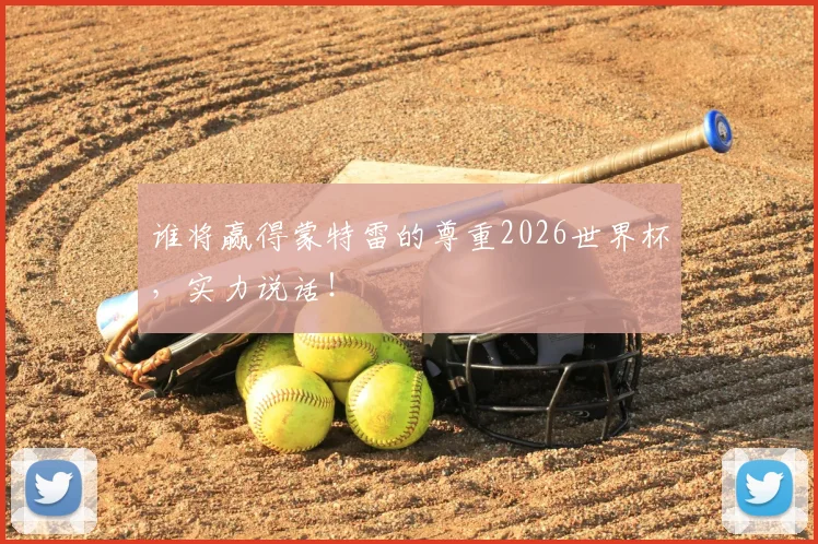谁将赢得蒙特雷的尊重2026世界杯，实力说话！