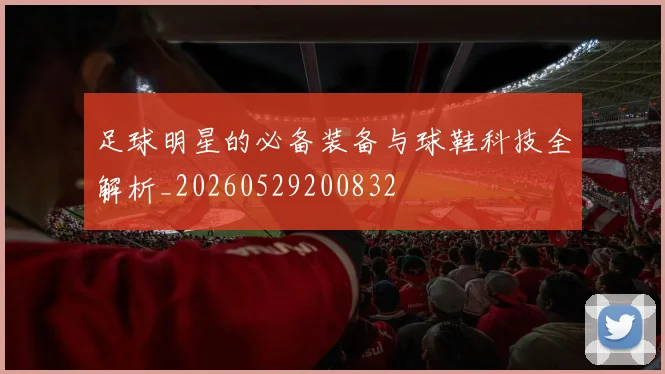 足球明星的必备装备与球鞋科技全解析_20260529200832