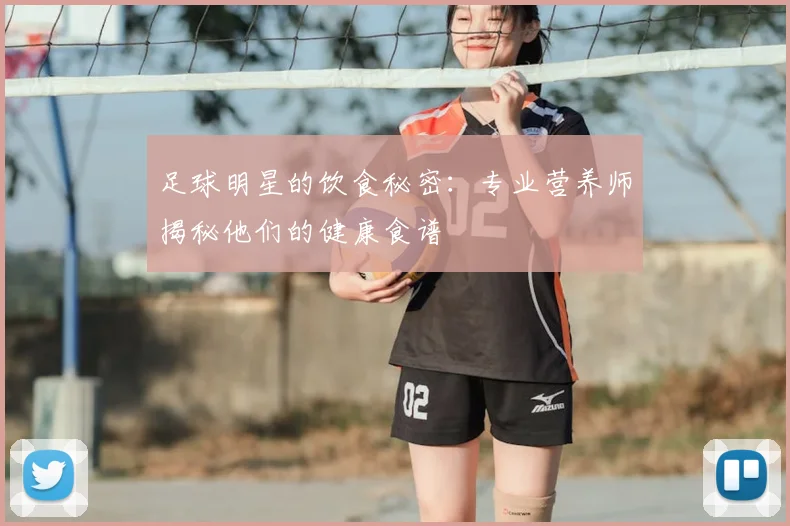 足球明星的饮食秘密：专业营养师揭秘他们的健康食谱