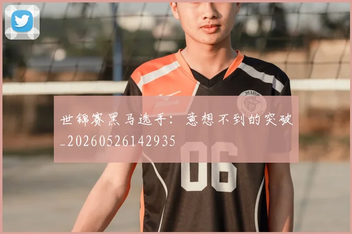 世锦赛黑马选手：意想不到的突破_20260526142935