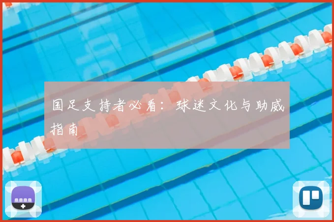国足支持者必看：球迷文化与助威指南