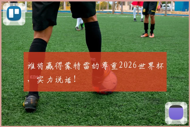 谁将赢得蒙特雷的尊重2026世界杯，实力说话！