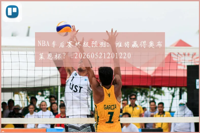 NBA季后赛终极预测：谁将赢得奥布莱恩杯？_20260521201220