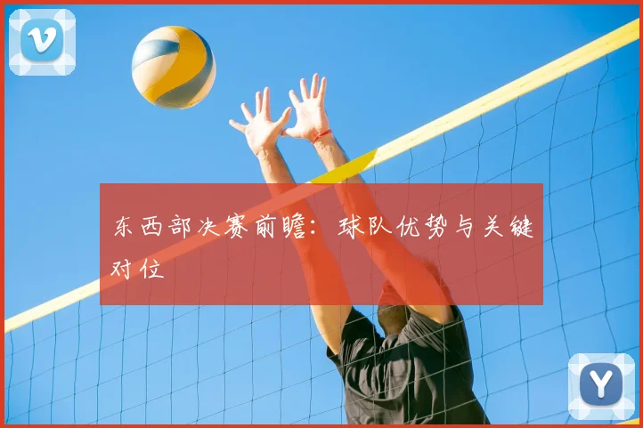 东西部决赛前瞻：球队优势与关键对位