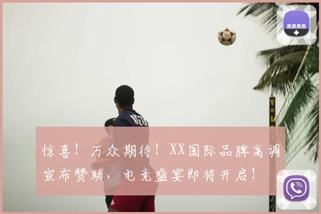 惊喜！万众期待！XX国际品牌高调宣布赞助，电竞盛宴即将开启！
