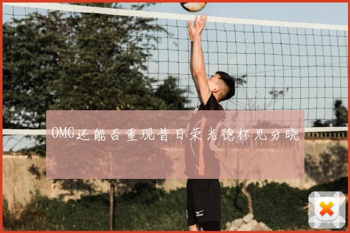 OMG还能否重现昔日荣光德杯见分晓