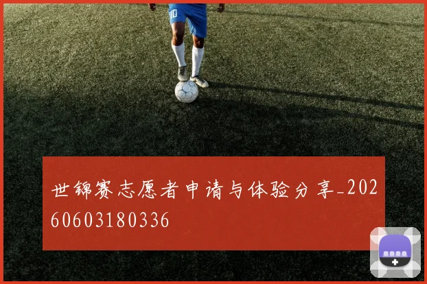 世锦赛志愿者申请与体验分享_20260603180336