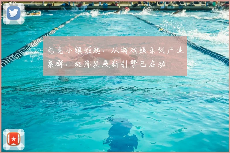 电竞小镇崛起，从游戏娱乐到产业集群，经济发展新引擎已启动