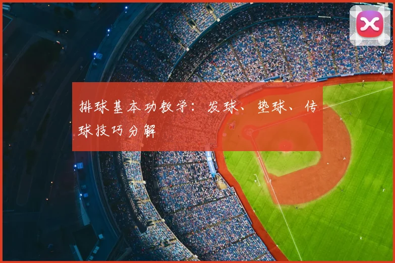 排球基本功教学：发球、垫球、传球技巧分解
