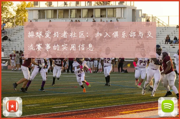 排球爱好者社区：加入俱乐部与交流赛事的实用信息