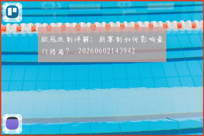欧冠改制详解:新赛制如何影响豪门格局?_20260602143942