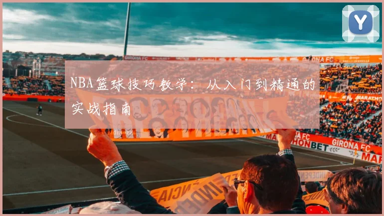 NBA篮球技巧教学：从入门到精通的实战指南