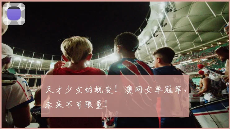 天才少女的蜕变！澳网女单冠军，未来不可限量！