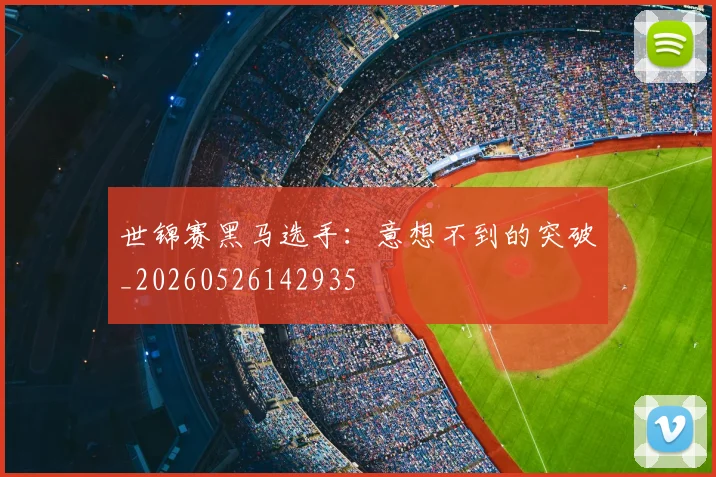 世锦赛黑马选手：意想不到的突破_20260526142935