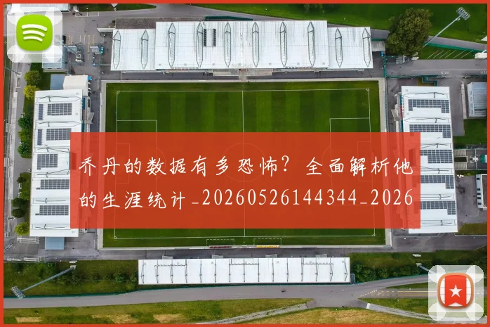 乔丹的数据有多恐怖?全面解析他的生涯统计_20260526144344_20260608142423