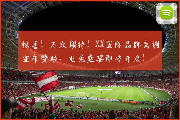 惊喜！万众期待！XX国际品牌高调宣布赞助，电竞盛宴即将开启！