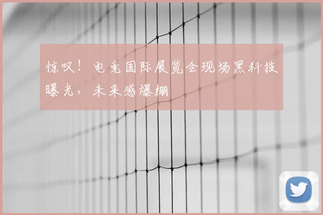 惊叹！电竞国际展览会现场黑科技曝光，未来感爆棚