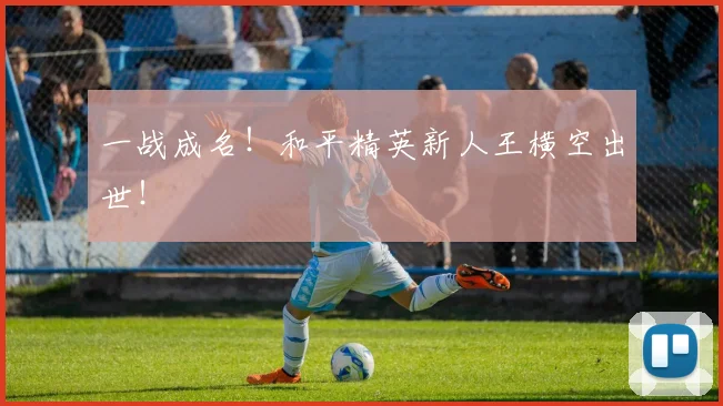 一战成名!和平精英新人王横空出世!