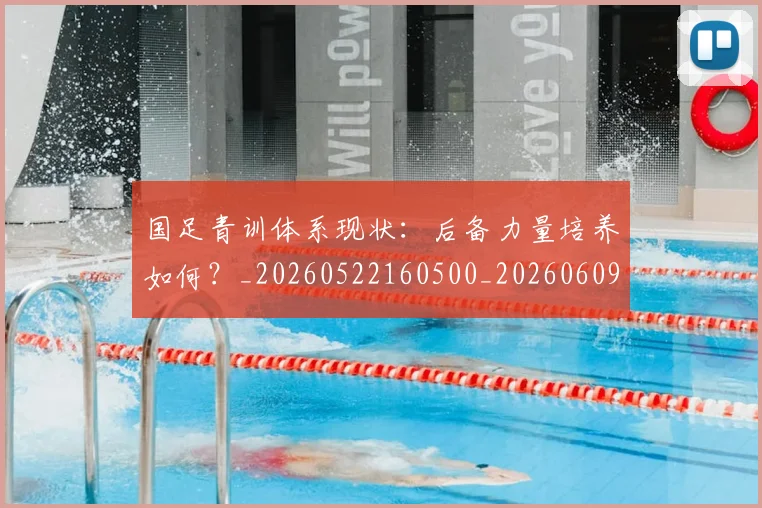 国足青训体系现状:后备力量培养如何?_20260522160500_20260609132401